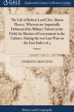 Life of Robert Lord Clive, Baron Plassey. Wherein Are Impartially Delineated His Military Talents in the Field; His Maxims of Government in the Cabinet, During the Two Last Wars in the East Indies of 4; Volume 1 af Charles Caraccioli