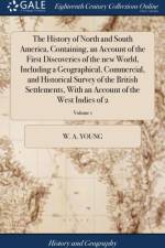 History of North and South America, Containing, an Account of the First Discoveries of the New World, Including a Geographical, Commercial, and Historical Survey of the British Settlements, with an Account of the West Indies of 2; Volume 1 af W a Young