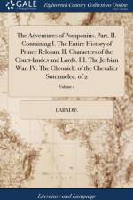 Adventures of Pomponius. Part. II. Containing I. the Entire History of Prince Relosan. II. Characters of the Court-Landes and Lords. III. the Jerbian War. IV. the Chronicle of the Chevalier Sotermelec. of 2; Volume 1 af Labadie