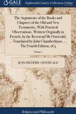 The Arguments of the Books and Chapters of the Old and New Testaments, With Practical Observations. Written Originally in French, by the Reverend Mr Ostervald, ... Translated by John Chamberlayne, ... The Fourth Edition, of 3; Volume 1 af Jean Frederic Ostervald