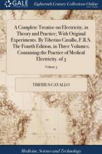 Complete Treatise on Electricity, in Theory and Practice; With Original Experiments. by Tiberius Cavallo, F.R.S. the Fourth Edition, in Three Volumes; Containing the Practice of Medical Electricity. of 3; Volume 3 af Tiberius Cavallo