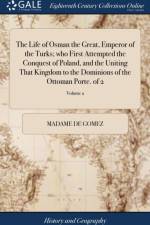 Life of Osman the Great, Emperor of the Turks; Who First Attempted the Conquest of Poland, and the Uniting That Kingdom to the Dominions of the Ottoman Porte. of 2; Volume 2 af Madame De Gomez