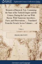 Memoirs of Baron de Tott. Containing the State of the Turkish Empire and the Crimea, During the Late War with Russia. with Numerous Anecdotes, Facts, and Observations, ... Translated from the French. in Two Volumes. ... of 2; Volume 2 af Francois Tott