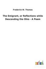 Emigrant, or Reflections while Descending the Ohio - A Poem af Frederick W Thomas