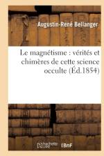 Le Magnetisme: Verites Et Chimeres de Cette Science Occulte af Augustin-Rene Bellanger