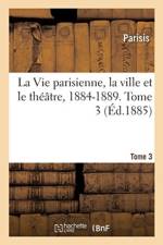 Vie Parisienne, La Ville Et Le Th tre, 1884-1889. Tome 3 af Parisis