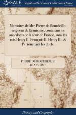 Memoires de Mre Pierre de Bourdeille, Seigneur de Brantome, Contenant Les Anecdotes de la Cour de France, Sous Les Rois Henry II. Fran ois II. Henry III. & IV. Touchant Les Duels. af Pierre de Bourdeille Brantome