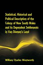 Statistical, Historical and Political Description of the Colony of New South Wales and its Dependent Settlements in Van Diemen's Land With a Particular Enumeration of the Advantages Which These Colonies Offer for Emigration, and Their Superiority in Many  af William Charles Wentworth