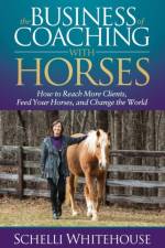 The Business of Coaching with Horses af Schelli Whitehouse