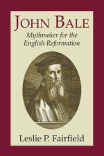 John Bale, Mythmaker for the English Reformation af Leslie Fairfield