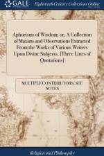Aphorisms of Wisdom; Or, a Collection of Maxims and Observations Extracted from the Works of Various Writers Upon Divine Subjects. [three Lines of Quotations] af Multiple Contributors