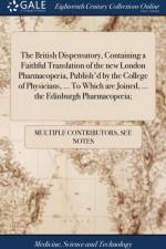 The British Dispensatory, Containing a Faithful Translation of the new London Pharmacopoeia, Publish'd by the College of Physicians, ... To Which are Joined, ... the Edinburgh Pharmacopoeia; af Multiple Contributors