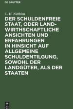 Schuldenfreie Staat, Oder Landwirthschaftliche Ansichten Und Erfahrungen in Hinsicht Auf Allgemeine Schuldentilgung, Sowohl Der Landguter, ALS Der Staaten af C H Nebbien