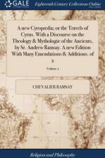 A new Cyropaedia; or the Travels of Cyrus. With a Discourse on the Theology & Mythologie of the Ancients, by Sr. Andrew Ramsay. A new Edition With Many Emendations & Additions. of 2; Volume 2