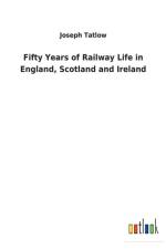 Fifty Years of Railway Life in England, Scotland and Ireland af Joseph Tatlow