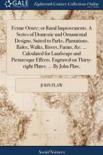 Ferme Ornee; or Rural Improvements. A Series of Domestic and Ornamental Designs, Suited to Parks, Plantations, Rides, Walks, Rivers, Farms, &c. ... Calculated for Landscape and Picturesque Effects. Engraved on Thirty-eight Plates. ... By John Plaw, af John Plaw