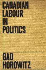 Canadian Labour in Politics af Gad Horowitz