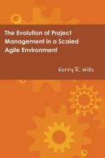 Evolution of Project Management in a Scaled Agile Environment af Kerry Wills