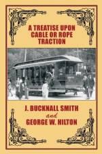 Treatise Upon Cable or Rope Traction as Applied to the Working of Street and Other Railways af Professor George W Hilton