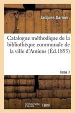 Catalogue Methodique de la Bibliotheque Communale de la Ville d'Amiens. Tome 7 af Jacques Garnier