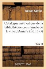 Catalogue Methodique de la Bibliotheque Communale de la Ville d'Amiens. Tome 11 af Jacques Garnier
