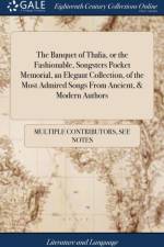 The Banquet of Thalia, or the Fashionable, Songsters Pocket Memorial, an Elegant Collection, of the Most Admired Songs From Ancient, & Modern Authors af Multiple Contributors