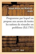 Programme Par Lequel on Propose Aux Savans de Toutes Les Nations de Resoudre Un Probleme af Joseph Niklas Von Windisch-Graetz