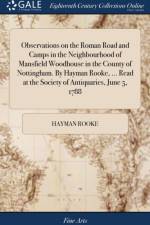 Observations on the Roman Road and Camps in the Neighbourhood of Mansfield Woodhouse in the County of Nottingham. By Hayman Rooke, ... Read at the Society of Antiquaries, June 5, 1788 af Hayman Rooke
