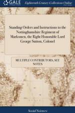 Standing Orders and Instructions to the Nottinghamshire Regiment of Marksmen, the Right Honorable Lord George Sutton, Colonel af Multiple Contributors