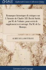 Remarques Historiques & Critiques Sur l'Histoire de Charles XII. Roi de Su?de, Par M. de Voltaire, Pour Servir de Supplement ? CET Ouvrage. Par M. de la Motraye. af Aubry De La Mottraye