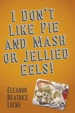 I Don't Like Pie and Mash or Jellied Eels! af Eleanor Beatrice Locke
