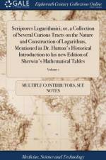 Scriptores Logarithmici; or, a Collection of Several Curious Tracts on the Nature and Construction of Logarithms, Mentioned in Dr. Hutton's Historical Introduction to his new Edition of Sherwin's Mathematical Tables af Multiple Contributors