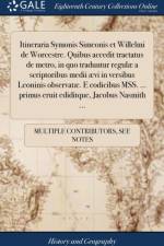 Itineraria Symonis Simeonis Et Willelmi de Worcestre. Quibus Accedit Tractatus de Metro, in Quo Traduntur Regul? a Scriptoribus Medii ?vi in Versibus Leoninis Observat?. E Codicibus Mss. ... Primus Eruit Ediditque, Jacobus Nasmith ... af Multiple Contributors