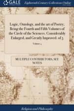Logic, Ontology, and the Art of Poetry; Being the Fourth and Fifth Volumes of the Circle of the Sciences. Considerably Enlarged, and Greatly Improved. of 5; Volume 4 af Multiple Contributors