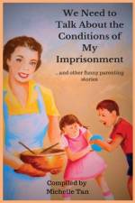 We Need to Talk About the Conditions of My Imprisonment... and other funny parenting stories af Michelle Tan