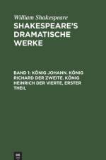 Koenig Johann. Koenig Richard Der Zweite. Koenig Heinrich Der Vierte, Erster Theil af William Shakespeare