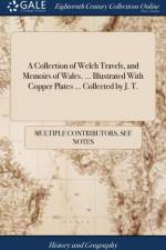 A Collection of Welch Travels, and Memoirs of Wales. ... Illustrated With Copper Plates ... Collected by J. T. af Multiple Contributors