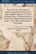 New Exercise of Firelocks & Bayonets; Appointed by His Grace the Duke of Marlborough to Be Used by All the British Forces. with Instructions to Perform Every Motion by Body, Foot and Hand; ... by an Officer in Her Majesties Foot Guards af Multiple Contributors