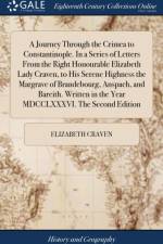 A Journey Through the Crimea to Constantinople. In a Series of Letters From the Right Honourable Elizabeth Lady Craven, to His Serene Highness the Margrave of Brandebourg, Anspach, and Bareith. Written in the Year MDCCLXXXVI. The Second Edition af Elizabeth Craven
