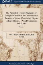 Naturalist's Pocket Magazine; Or, Compleat Cabinet of the Curiosities and Beauties of Nature. Containing, Elegant Coloured Prints ... with Descriptions. Vol. II. of 2; Volume 2 af Multiple Contributors