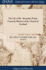 The Life of Mr. Alexander Pedan, Formerly Minister of the Church of Scotland af Multiple Contributors