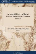Impartial History of Michael Servetus, Burnt Alive at Geneva for Heresie af Multiple Contributors