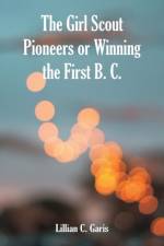 Girl Scout Pioneers or Winning the First B. C. af Lillian C Garis