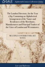 The London Directory, for the Year 1789; Containing an Alphabetical Arrangement of the Names and Residences of the Merchants, Manufacturers and Principal Traders of the Cities of London and Westminster, af Multiple Contributors
