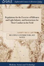 Regulations for the Exercise of Riflemen and Light Infantry, and Instructions for Their Conduct in the Field af Multiple Contributors