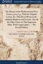 The History of the Mediterranean Fleet From 1741 to 1744, With the Original Letters, &c. That Passed Between the Admirals Matthews and Lestock. Also all the Other Tracts on That Important Affair. With Copper-plates. ... The Second Edition af Multiple Contributors