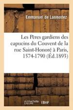Les P res Gardiens Des Capucins Du Couvent de la Rue Saint-Honor Paris, 1574-1790 af Emmanuel De Lanmodez