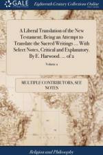 Liberal Translation of the New Testament; Being an Attempt to Translate the Sacred Writings ... with Select Notes, Critical and Explanatory. by E. Harwood. ... of 2; Volume 2 af Multiple Contributors