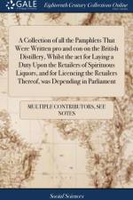 A Collection of all the Pamphlets That Were Written pro and con on the British Distillery, Whilst the act for Laying a Duty Upon the Retailers of Spirituous Liquors, and for Licencing the Retailers Thereof, was Depending in Parliament af Multiple Contributors