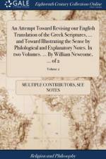 Attempt Toward Revising our English Translation of the Greek Scriptures, ... and Toward Illustrating the Sense by Philological and Explanatory Notes. In two Volumes. ... By William Newcome, ... of 2; Volume 2 af Multiple Contributors